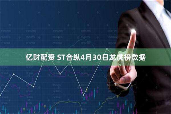 亿财配资 ST合纵4月30日龙虎榜数据