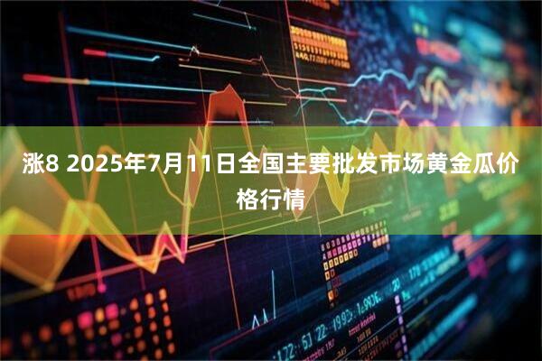 涨8 2025年7月11日全国主要批发市场黄金瓜价格行情