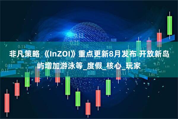 非凡策略 《InZOI》重点更新8月发布 开放新岛屿增加游泳等_度假_核心_玩家