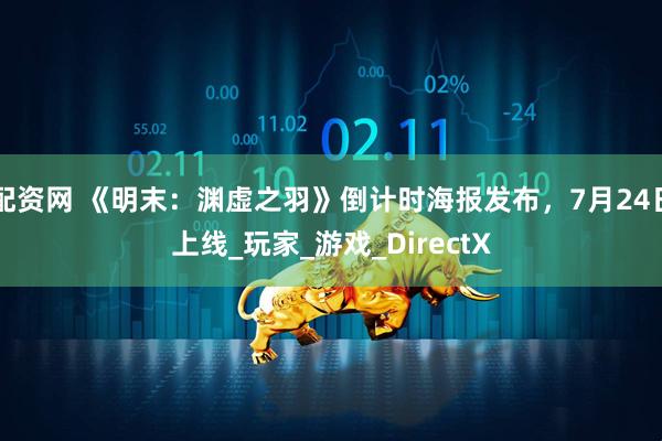 配资网 《明末：渊虚之羽》倒计时海报发布，7月24日上线_玩家_游戏_DirectX