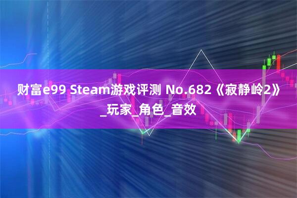 财富e99 Steam游戏评测 No.682《寂静岭2》_玩家_角色_音效
