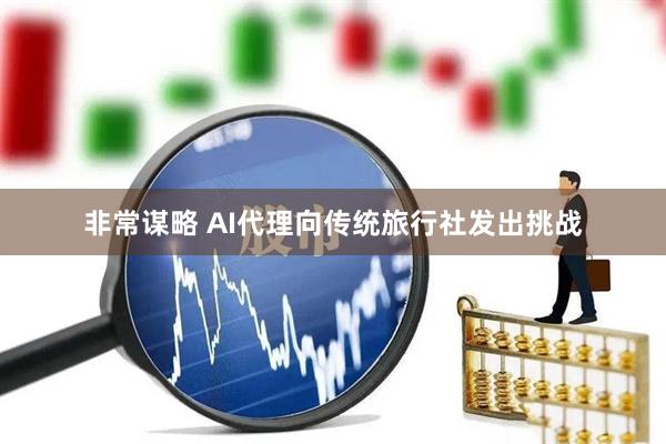 非常谋略 AI代理向传统旅行社发出挑战